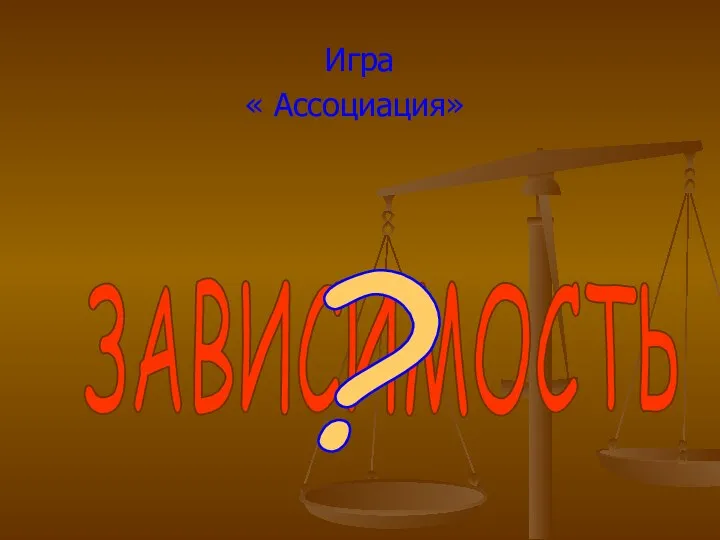 Игра « Ассоциация» ЗАВИСИМОСТЬ ?