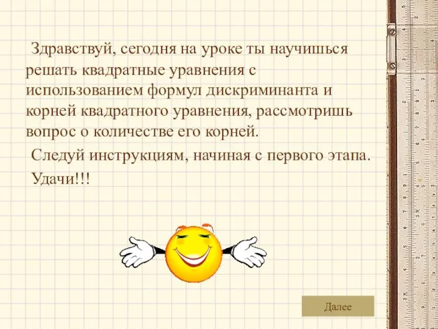 Здравствуй, сегодня на уроке ты научишься решать квадратные уравнения с