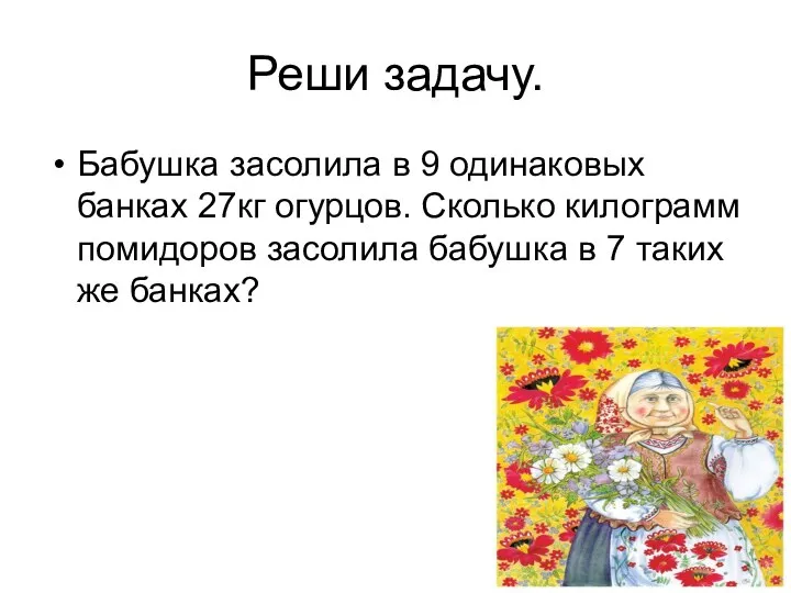 Реши задачу. Бабушка засолила в 9 одинаковых банках 27кг огурцов.