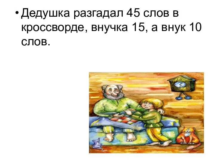 Дедушка разгадал 45 слов в кроссворде, внучка 15, а внук 10 слов.