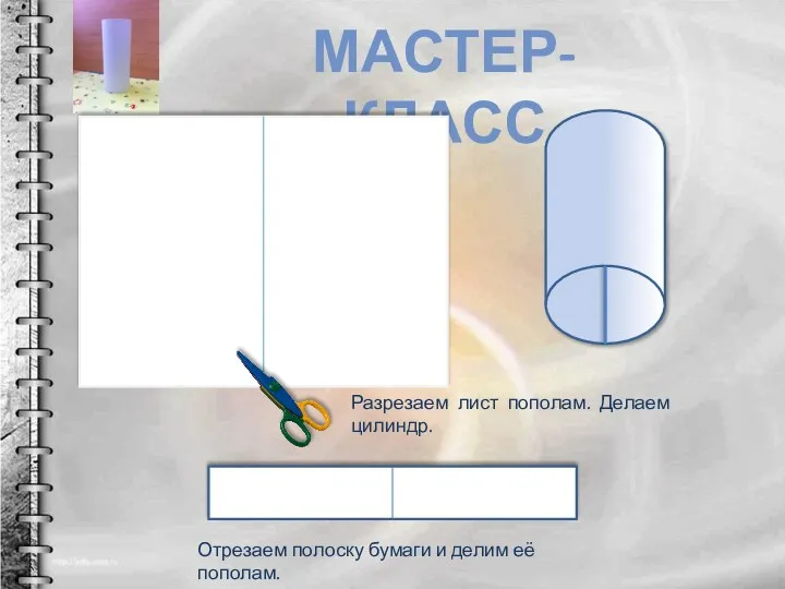 МАСТЕР-КЛАСС Разрезаем лист пополам. Делаем цилиндр. Отрезаем полоску бумаги и делим её пополам.