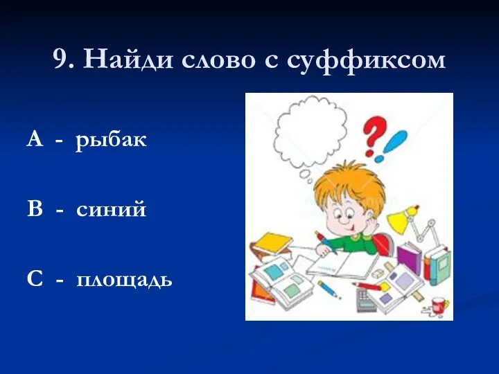 9. Найди слово с суффиксом А - рыбак В - синий С - площадь