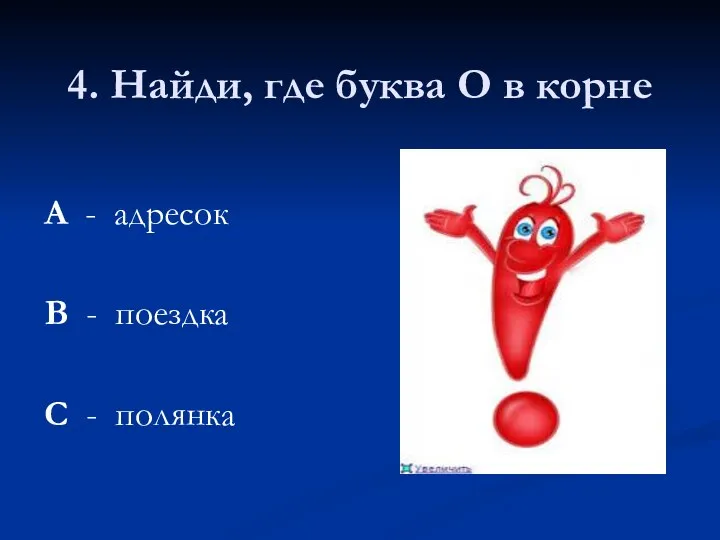 4. Найди, где буква О в корне А - адресок В - поездка С - полянка