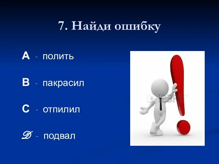 7. Найди ошибку А - полить В - пакрасил С - отпилил D - подвал