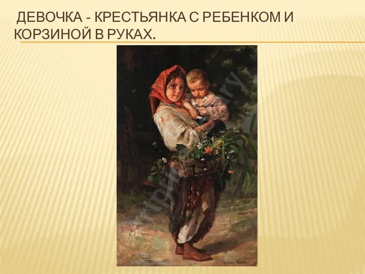 Девочка - крестьянка с ребенком и корзиной в руках.