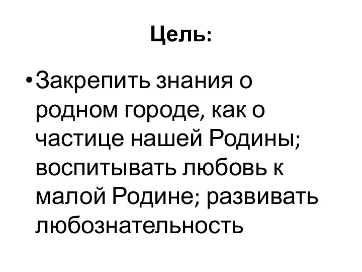 Цель: Закрепить знания о родном городе, как о частице нашей