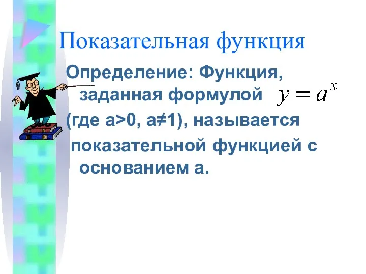 Определение: Функция, заданная формулой (где а>0, а≠1), называется показательной функцией с основанием а. Показательная функция