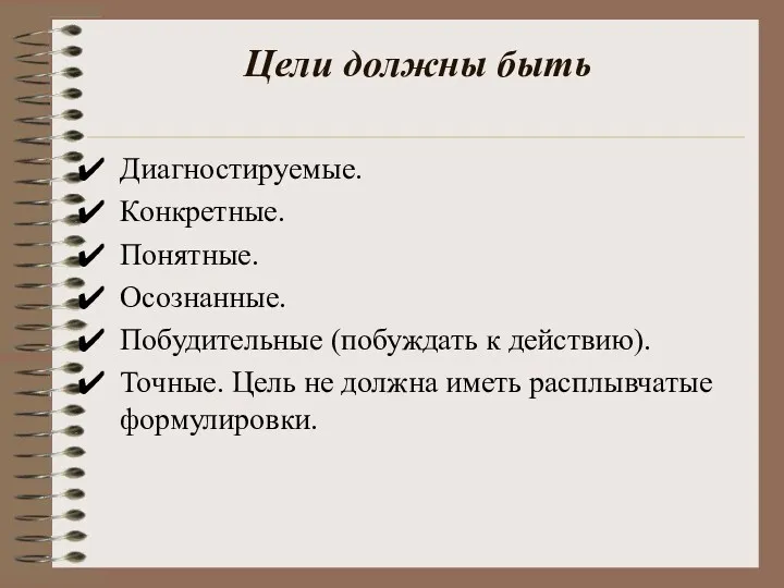 Цели должны быть Диагностируемые. Конкретные. Понятные. Осознанные. Побудительные (побуждать к