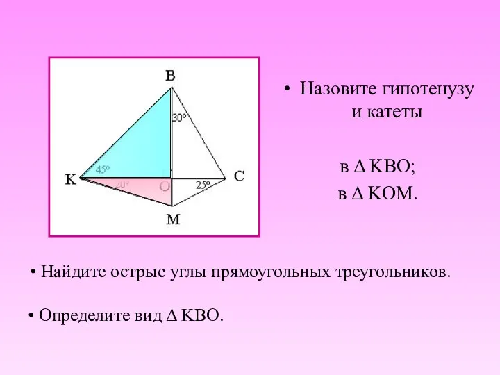 Найдите острые углы прямоугольных треугольников. Назовите гипотенузу и катеты в Δ KBO; в