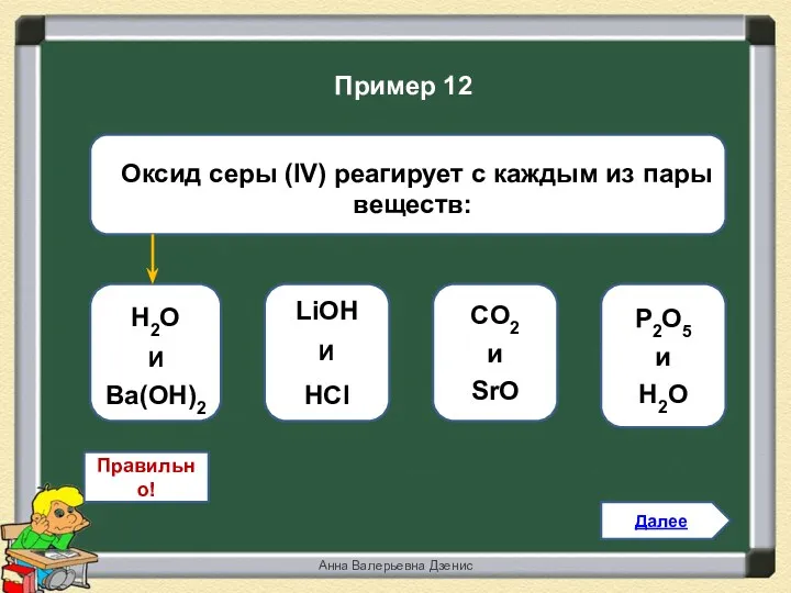 Правильно! Н2O И Вa(OH)2 LiОН И НCl CO2 и SrO