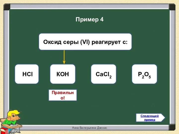 Правильно! КОН НCl CaCl2 P2O5 Следующий пример Пример 4 Анна Валерьевна Дзенис