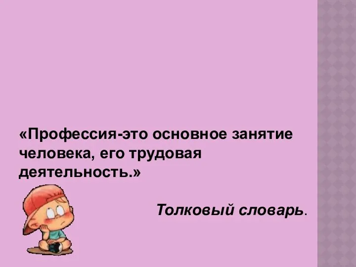 ЧТО ТАКОЕ ПРОФЕССИЯ ? «Профессия-это основное занятие человека, его трудовая деятельность.» Толковый словарь.