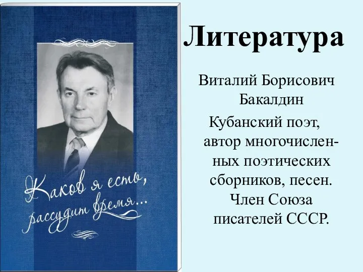 Литература Виталий Борисович Бакалдин Кубанский поэт, автор многочислен-ных поэтических сборников, песен. Член Союза писателей СССР.