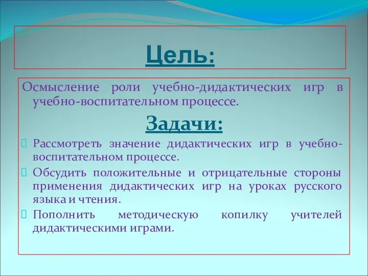 Цель: Осмысление роли учебно-дидактических игр в учебно-воспитательном процессе. Задачи: Рассмотреть