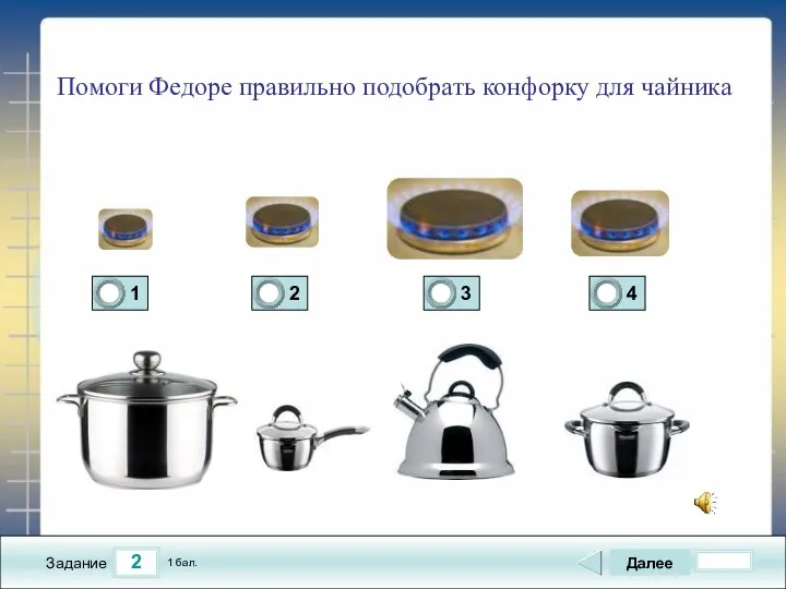 2 Задание Помоги Федоре правильно подобрать конфорку для чайника Далее 1 бал.