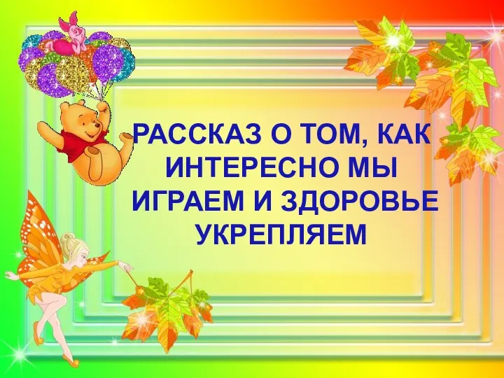 РАССКАЗ О ТОМ, КАК ИНТЕРЕСНО МЫ ИГРАЕМ И ЗДОРОВЬЕ УКРЕПЛЯЕМ