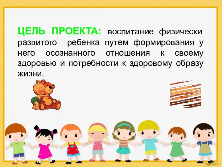 ЦЕЛЬ ПРОЕКТА: воспитание физически развитого ребенка путем формирования у него осознанного отношения к