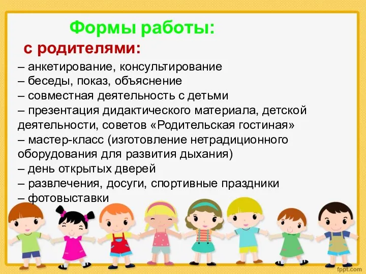 Формы работы: с родителями: – анкетирование, консультирование – беседы, показ, объяснение – совместная