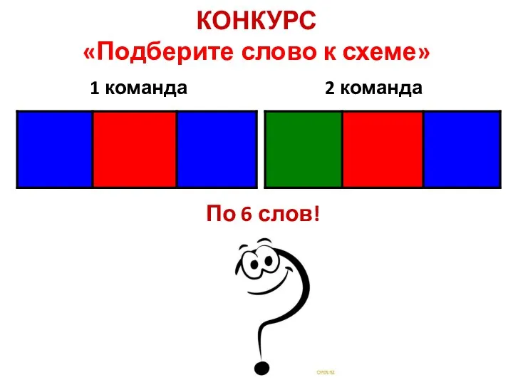 КОНКУРС «Подберите слово к схеме» 1 команда 2 команда По 6 слов!