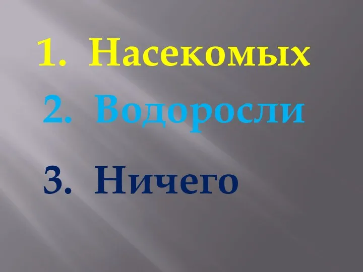 1. Насекомых 2. Водоросли 3. Ничего