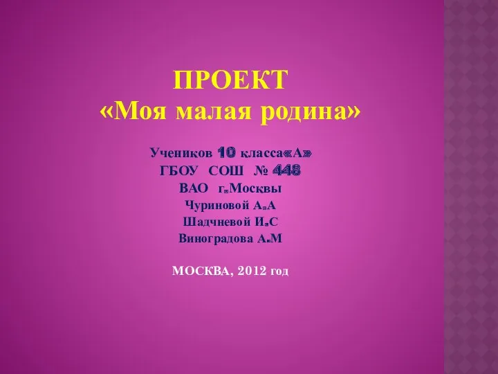 ПРОЕКТ «Моя малая родина» Учеников 10 класса«А» ГБОУ СОШ №