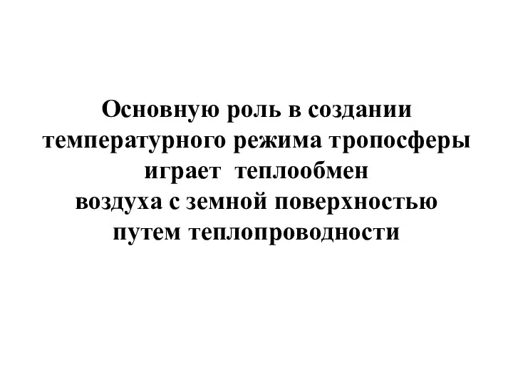 Основную роль в создании температурного режима тропосферы играет теплообмен воздуха с земной поверхностью путем теплопроводности