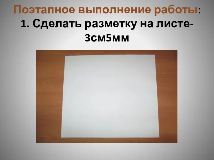 Поэтапное выполнение работы: 1. Сделать разметку на листе- 3см5мм