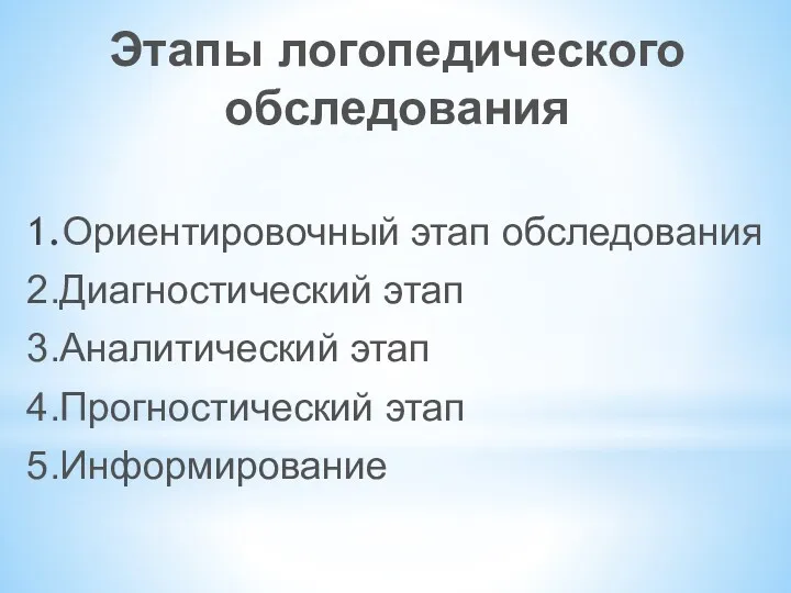 Этапы логопедического обследования 1.Ориентировочный этап обследования 2.Диагностический этап 3.Аналитический этап 4.Прогностический этап 5.Информирование