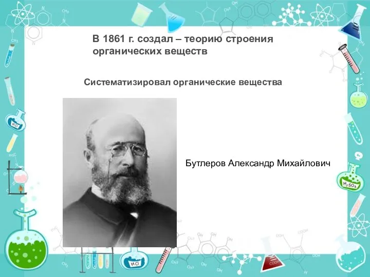 В 1861 г. создал – теорию строения органических веществ Систематизировал органические вещества Бутлеров Александр Михайлович