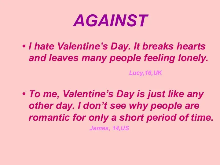 AGAINST I hate Valentine’s Day. It breaks hearts and leaves