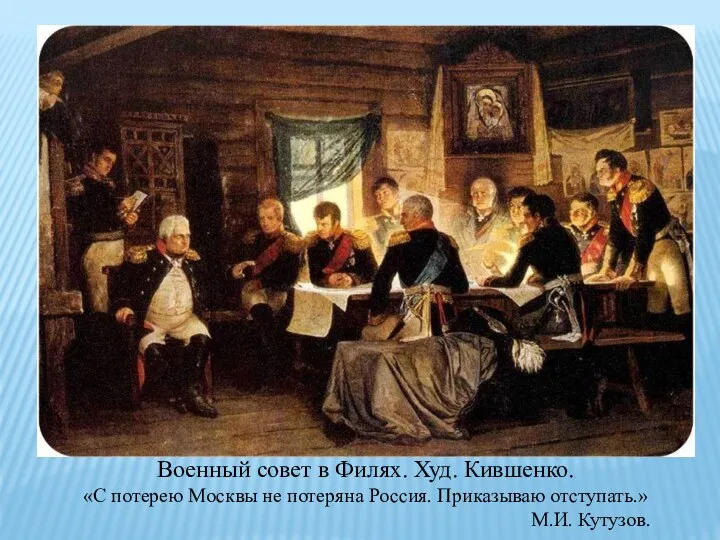 Военный совет в Филях. Худ. Кившенко. «С потерею Москвы не потеряна Россия. Приказываю отступать.» М.И. Кутузов.