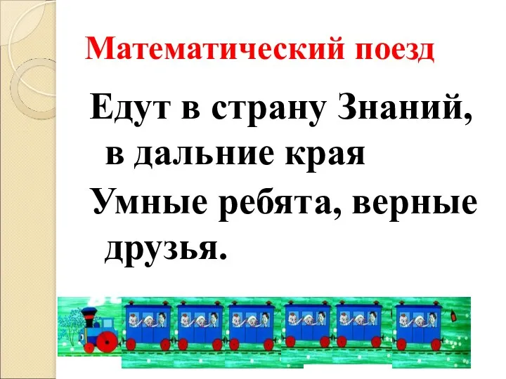 Математический поезд Едут в страну Знаний, в дальние края Умные ребята, верные друзья.