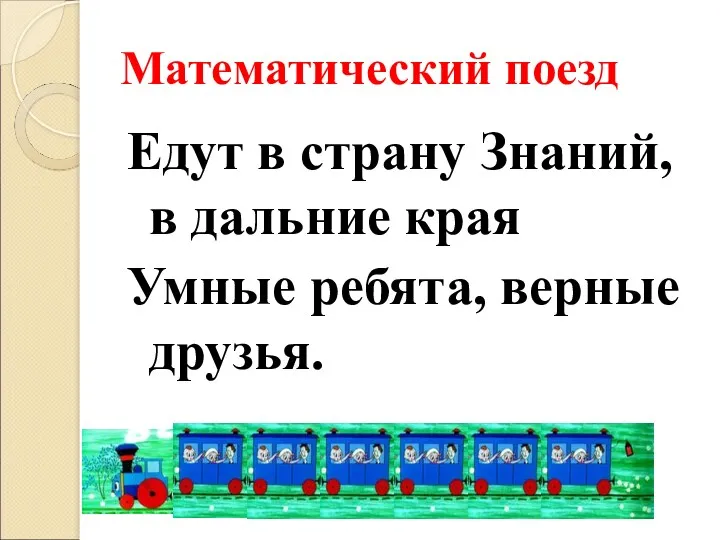 Математический поезд Едут в страну Знаний, в дальние края Умные ребята, верные друзья.