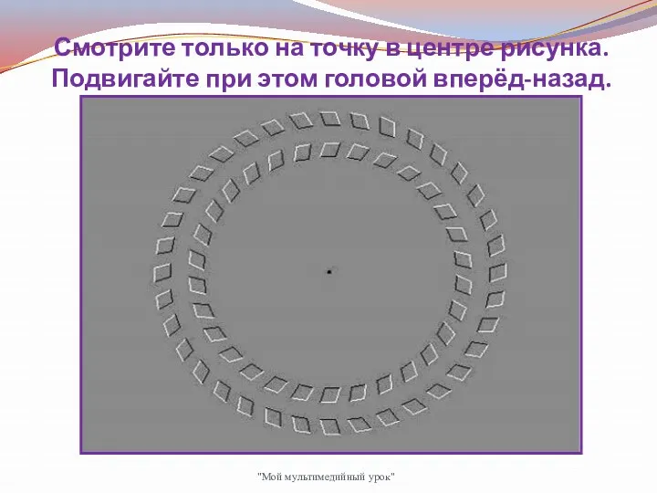 Смотрите только на точку в центре рисунка. Подвигайте при этом головой вперёд-назад. "Мой мультимедийный урок"