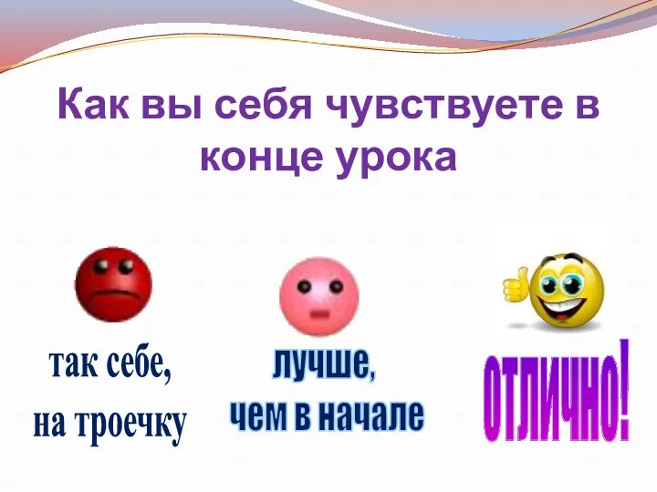 Как вы себя чувствуете в конце урока так себе, на троечку лучше, чем в начале отлично!