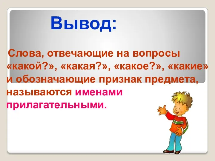 Слова, отвечающие на вопросы «какой?», «какая?», «какое?», «какие» и обозначающие признак предмета, называются именами прилагательными. Вывод: