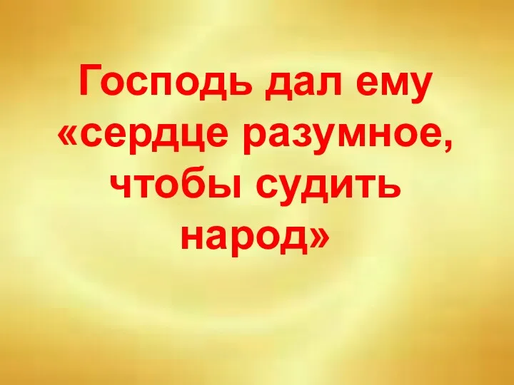 Господь дал ему «сердце разумное, чтобы судить народ»