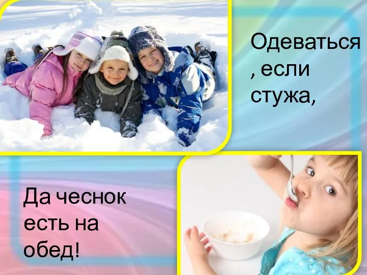 Да чеснок есть на обед! Одеваться, если стужа,