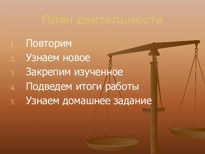 План деятельности Повторим Узнаем новое Закрепим изученное Подведем итоги работы Узнаем домашнее задание