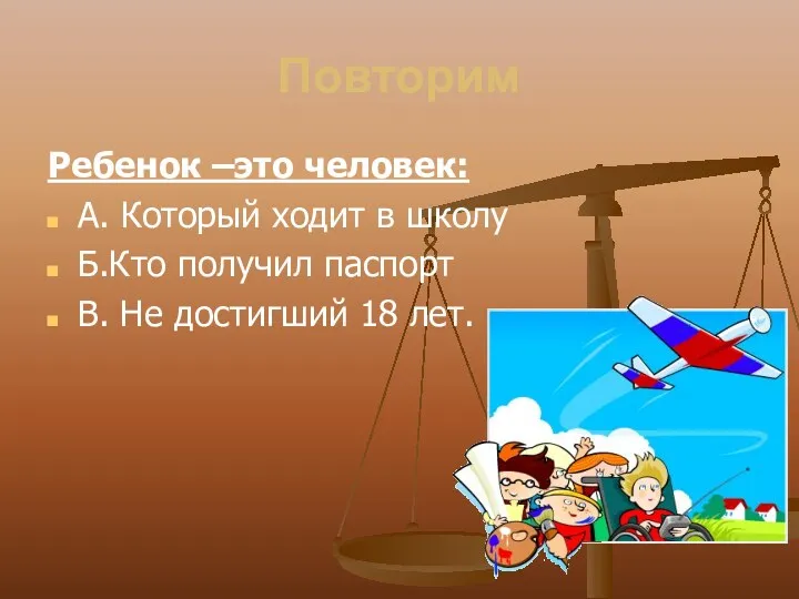 Повторим Ребенок –это человек: А. Который ходит в школу Б.Кто