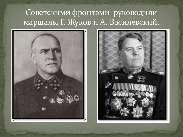 Советскими фронтами руководили маршалы Г. Жуков и А. Василевский.