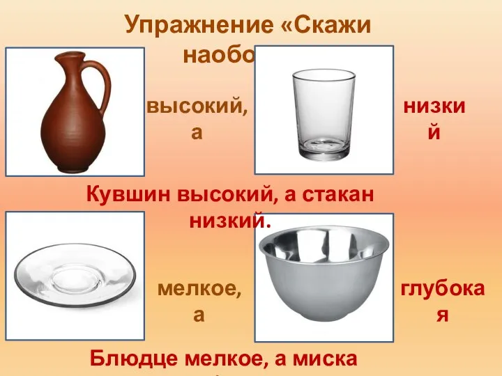 Упражнение «Скажи наоборот» высокий, а Кувшин высокий, а стакан низкий. мелкое, а глубокая