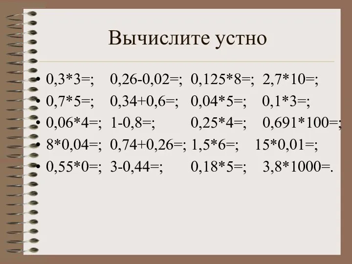 Вычислите устно 0,3*3=; 0,26-0,02=; 0,125*8=; 2,7*10=; 0,7*5=; 0,34+0,6=; 0,04*5=; 0,1*3=;