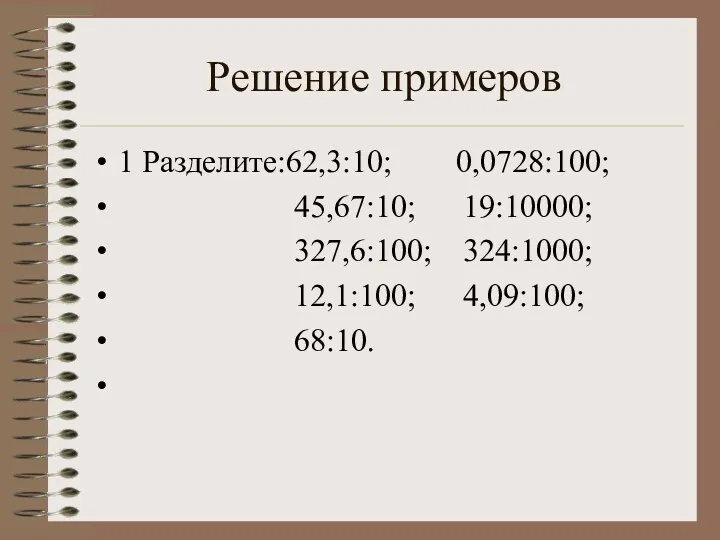 Решение примеров 1 Разделите:62,3:10; 0,0728:100; 45,67:10; 19:10000; 327,6:100; 324:1000; 12,1:100; 4,09:100; 68:10.