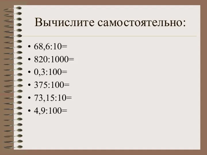 Вычислите самостоятельно: 68,6:10= 820:1000= 0,3:100= 375:100= 73,15:10= 4,9:100=