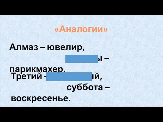 «Аналогии» Алмаз – ювелир, волосы – парикмахер. Третий – четвертый, суббота – воскресенье.