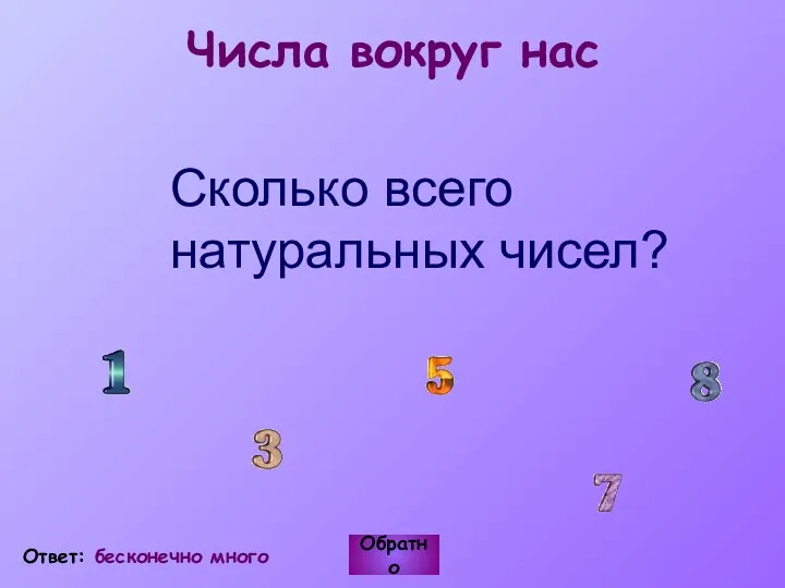 Числа вокруг нас Сколько всего натуральных чисел? Обратно Ответ: бесконечно много