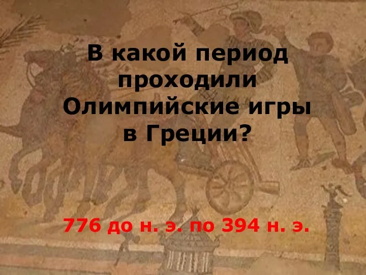 В какой период проходили Олимпийские игры в Греции? 776 до н. э. по 394 н. э.