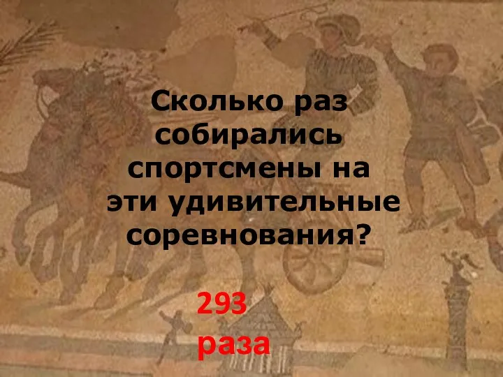 Сколько раз собирались спортсмены на эти удивительные соревнования? 293 раза