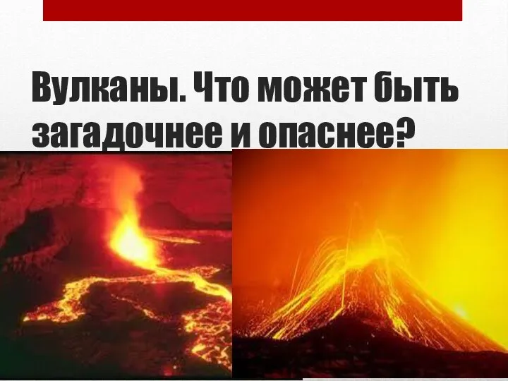 Вулканы. Что может быть загадочнее и опаснее?